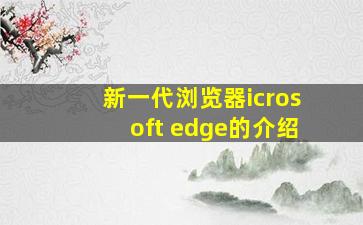 新一代浏览器icrosoft edge的介绍